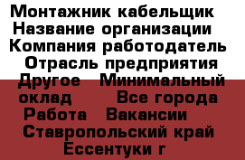 Монтажник-кабельщик › Название организации ­ Компания-работодатель › Отрасль предприятия ­ Другое › Минимальный оклад ­ 1 - Все города Работа » Вакансии   . Ставропольский край,Ессентуки г.